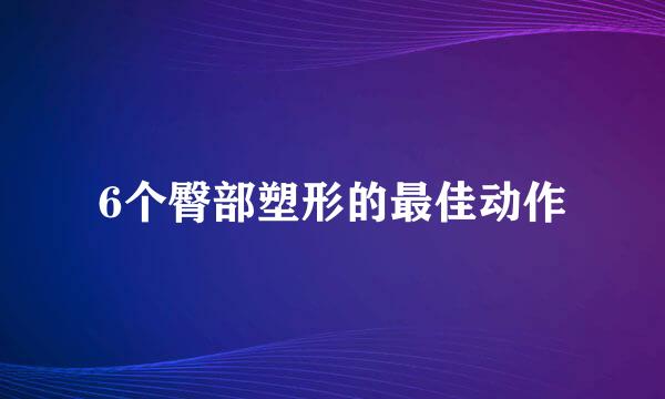 6个臀部塑形的最佳动作
