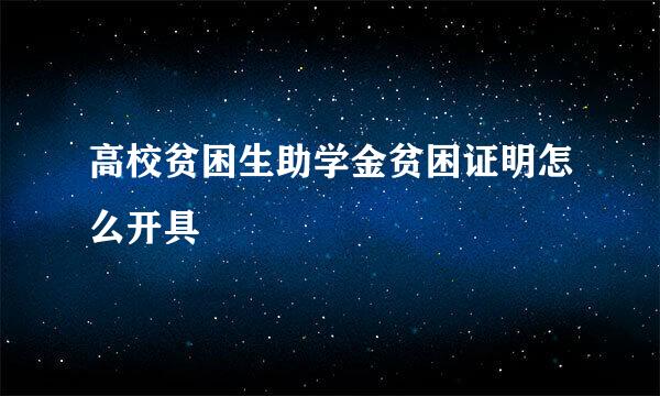 高校贫困生助学金贫困证明怎么开具