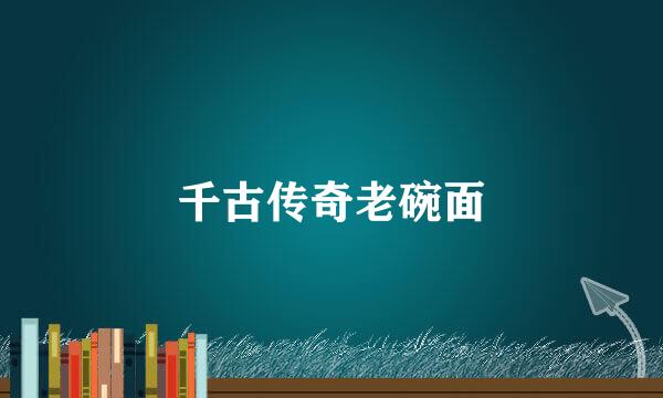 千古传奇老碗面