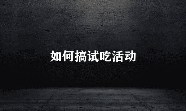 如何搞试吃活动
