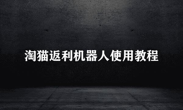 淘猫返利机器人使用教程