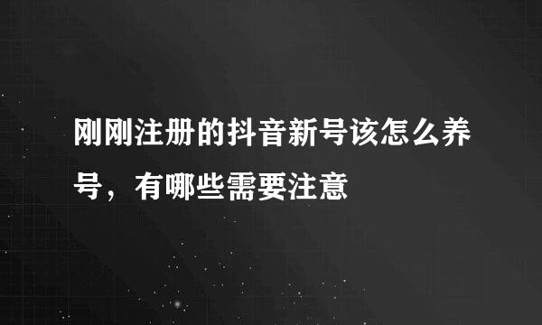 刚刚注册的抖音新号该怎么养号，有哪些需要注意