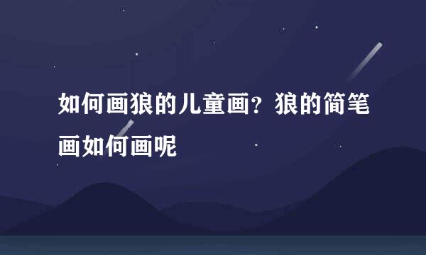 如何画狼的儿童画？狼的简笔画如何画呢