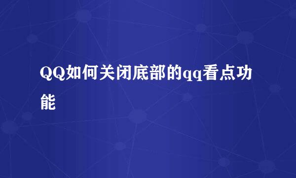 QQ如何关闭底部的qq看点功能