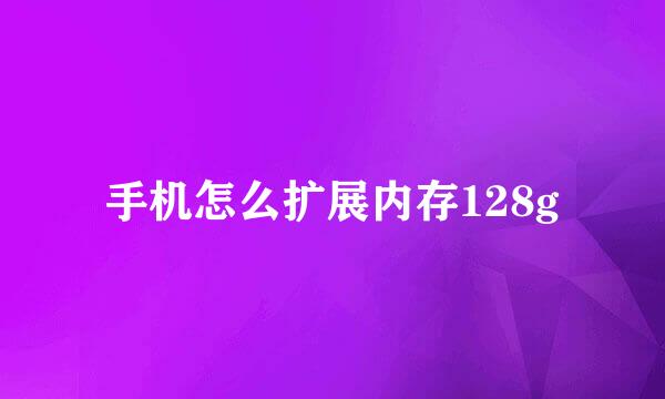 手机怎么扩展内存128g