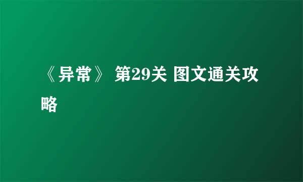《异常》 第29关 图文通关攻略