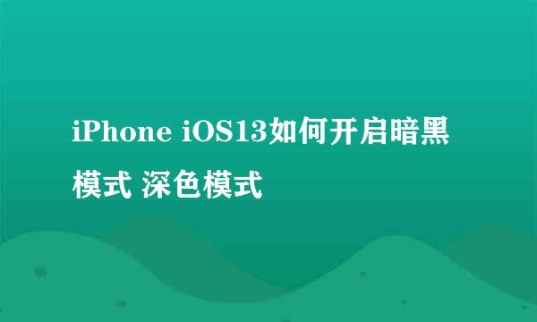 iPhone iOS13如何开启暗黑模式 深色模式