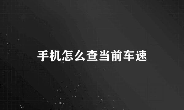 手机怎么查当前车速