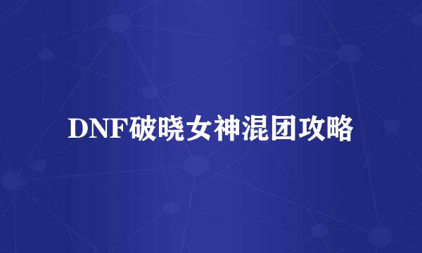 DNF破晓女神混团攻略