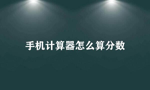手机计算器怎么算分数