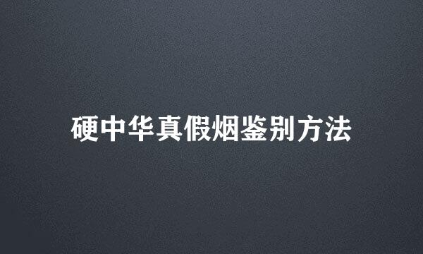 硬中华真假烟鉴别方法