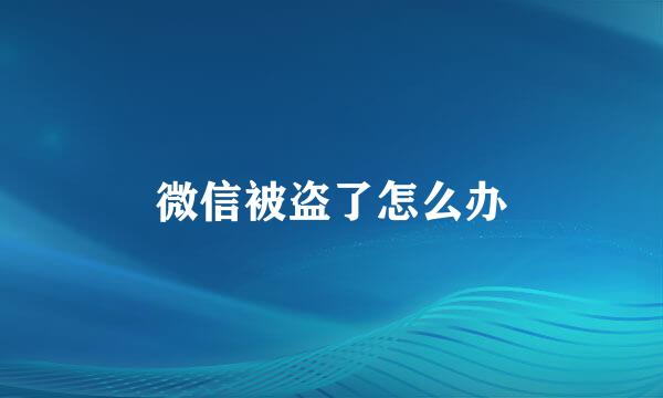 微信被盗了怎么办