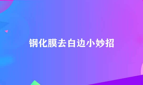 钢化膜去白边小妙招