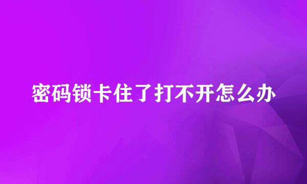 密码锁卡住了打不开怎么办
