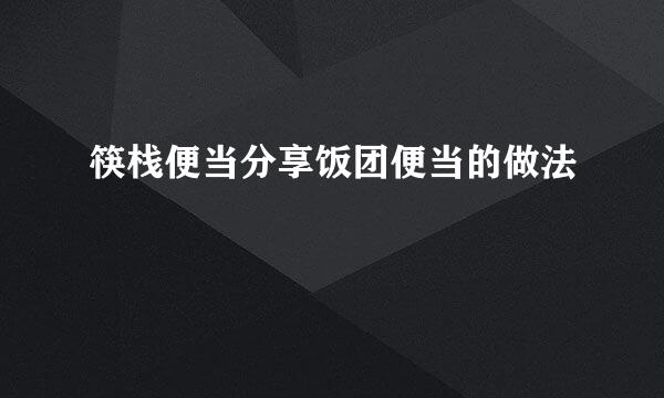 筷栈便当分享饭团便当的做法