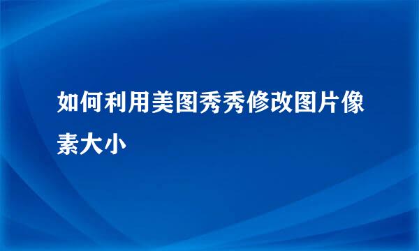 如何利用美图秀秀修改图片像素大小