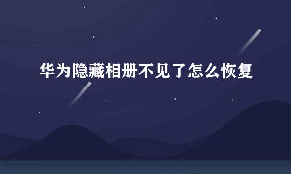 华为隐藏相册不见了怎么恢复