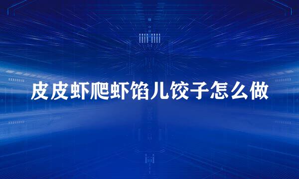皮皮虾爬虾馅儿饺子怎么做