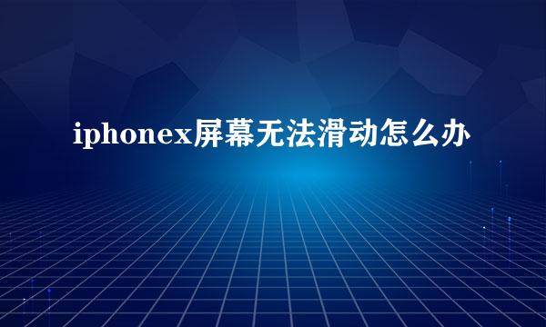 iphonex屏幕无法滑动怎么办