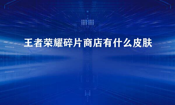 王者荣耀碎片商店有什么皮肤