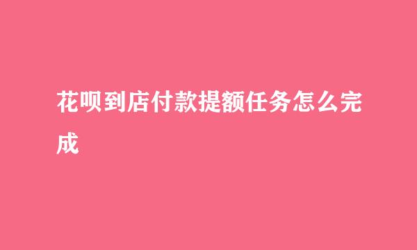 花呗到店付款提额任务怎么完成