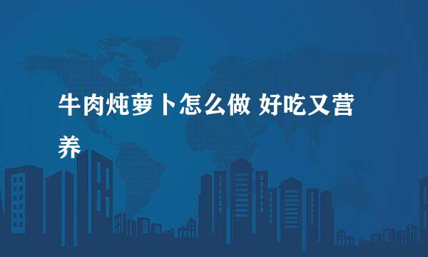 牛肉炖萝卜怎么做 好吃又营养