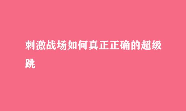 刺激战场如何真正正确的超级跳