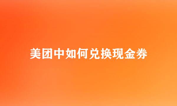 美团中如何兑换现金券