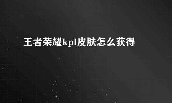 王者荣耀kpl皮肤怎么获得