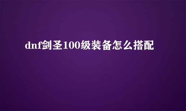 dnf剑圣100级装备怎么搭配