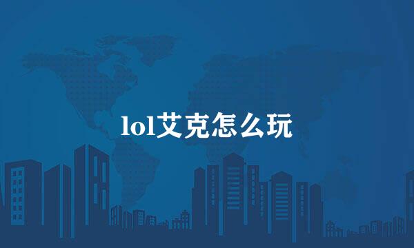 lol艾克怎么玩