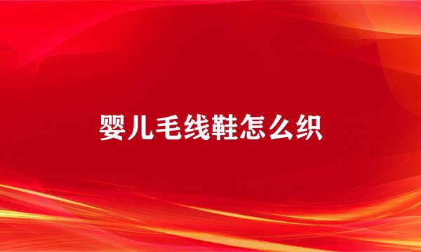 婴儿毛线鞋怎么织