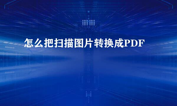 怎么把扫描图片转换成PDF