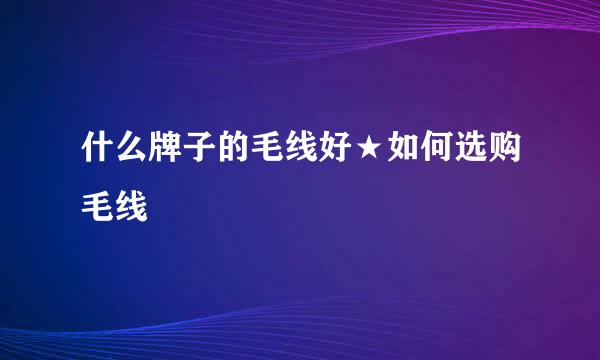 什么牌子的毛线好★如何选购毛线