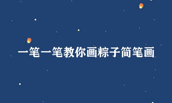 一笔一笔教你画粽子简笔画
