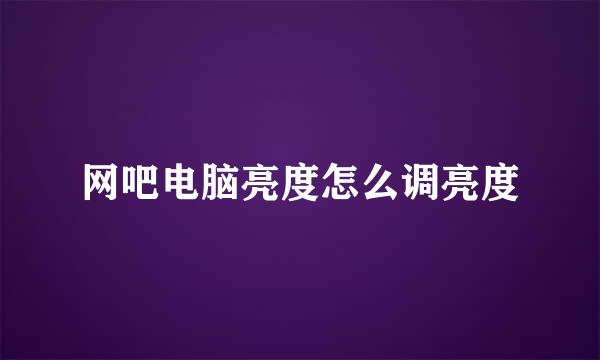 网吧电脑亮度怎么调亮度