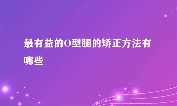 最有益的O型腿的矫正方法有哪些