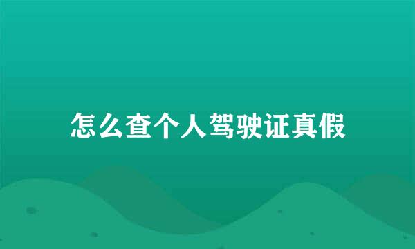 怎么查个人驾驶证真假