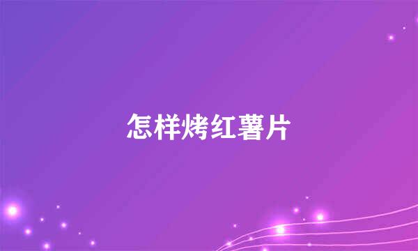 怎样烤红薯片