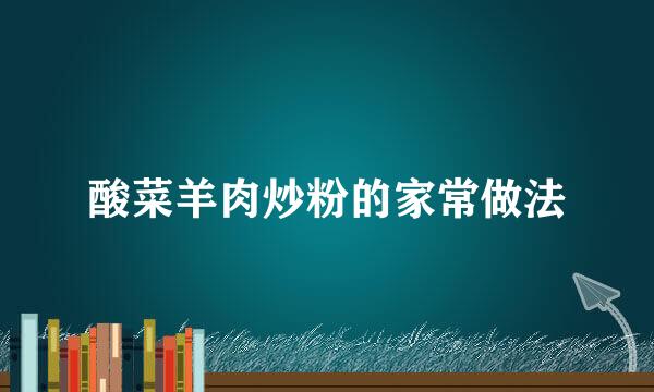 酸菜羊肉炒粉的家常做法