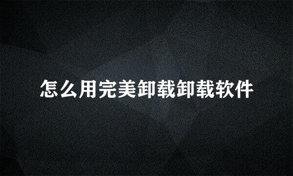 怎么用完美卸载卸载软件