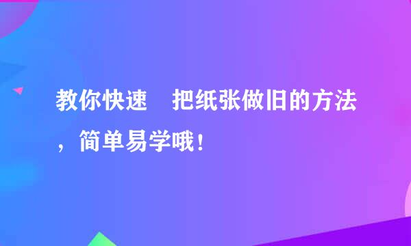 教你快速​把纸张做旧的方法，简单易学哦！