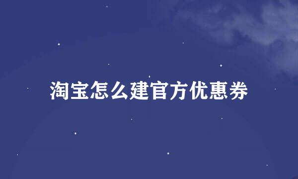 淘宝怎么建官方优惠券