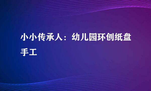 小小传承人：幼儿园环创纸盘手工