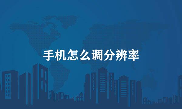 手机怎么调分辨率