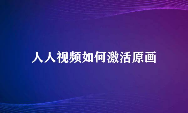 人人视频如何激活原画