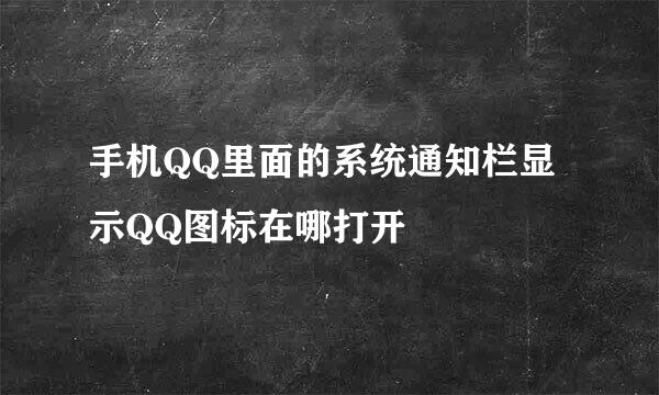 手机QQ里面的系统通知栏显示QQ图标在哪打开