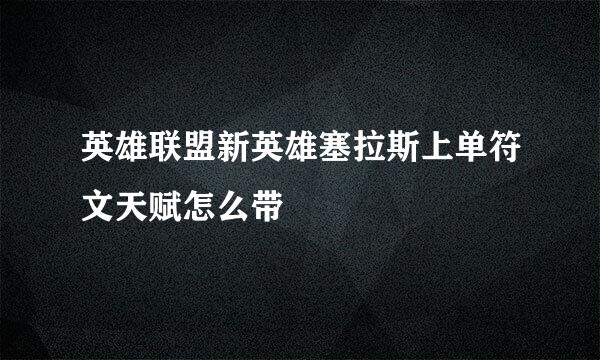 英雄联盟新英雄塞拉斯上单符文天赋怎么带
