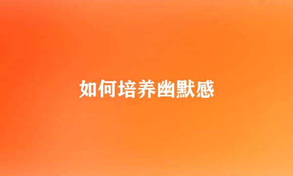 如何培养幽默感