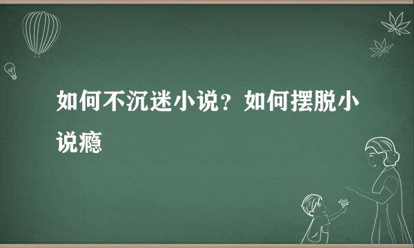 如何不沉迷小说？如何摆脱小说瘾